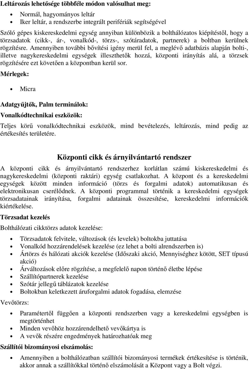 Amennyiben további bővítési igény merül fel, a meglévő adatbázis alapján bolti-, illetve nagykereskedelmi egységek illeszthetők hozzá, központi irányítás alá, a törzsek rögzítésére ezt követően a