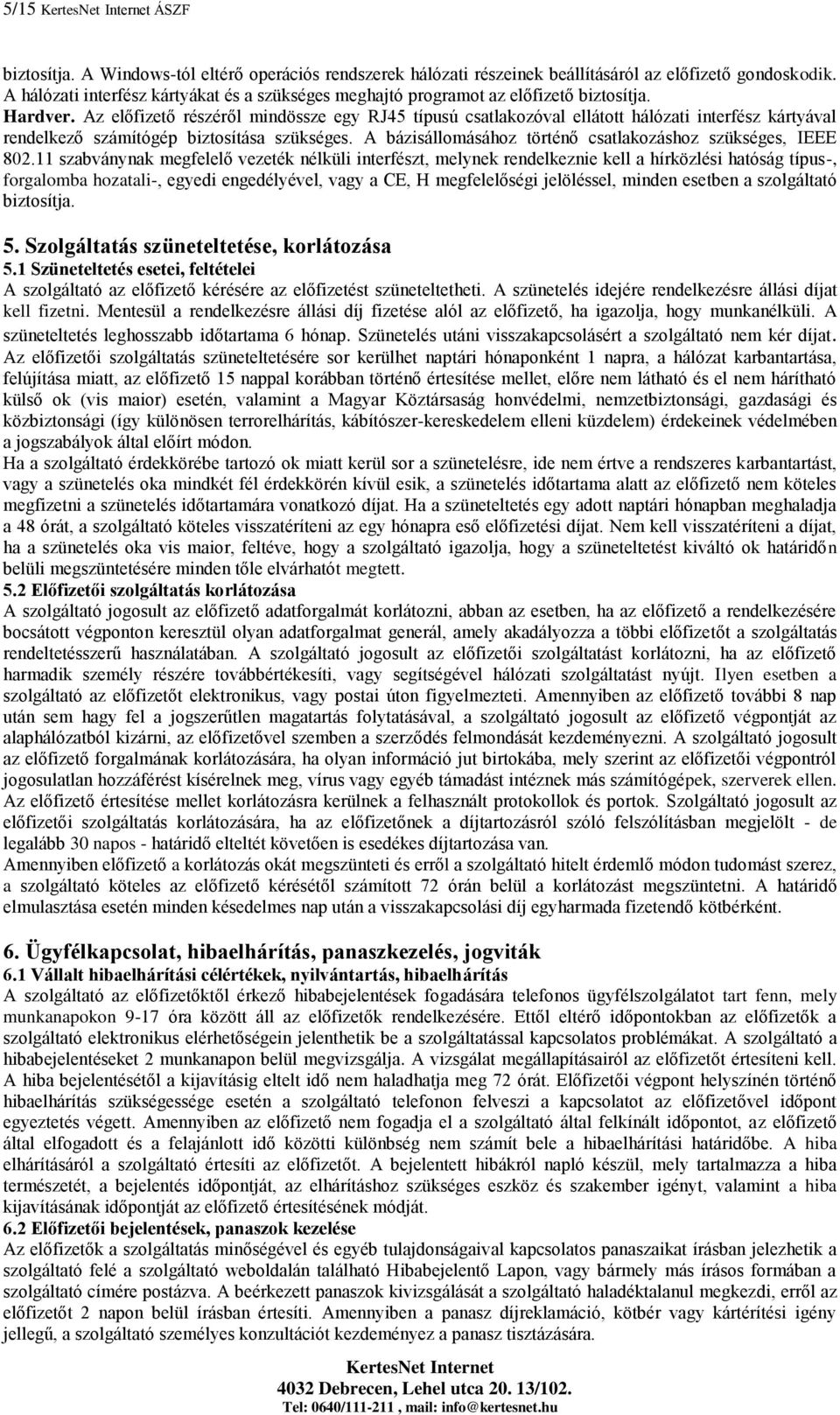 Az előfizető részéről mindössze egy RJ45 típusú csatlakozóval ellátott hálózati interfész kártyával rendelkező számítógép biztosítása szükséges.