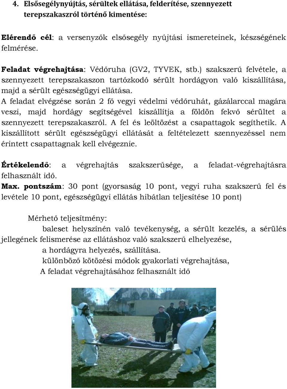 A feladat elvégzése során 2 fő vegyi védelmi védőruhát, gázálarccal magára veszi, majd hordágy segítségével kiszállítja a földön fekvő sérültet a szennyezett terepszakaszról.