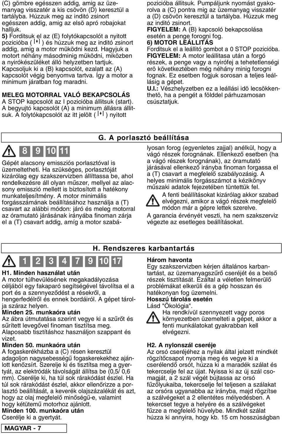 Hagyjuk a motort néhány másodminig müködni, miközben a nyirókészüléket álló helyzetben tartjuk. Kapcsoljuk ki a (B) kapcsolót, ezalatt az (A) kapcsolót végig benyomva tartva.