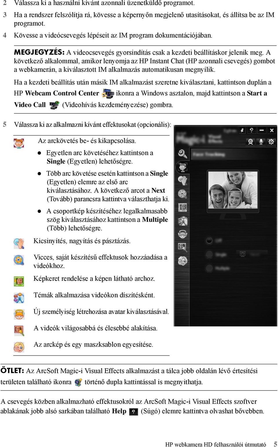 A következő alkalommal, amikor lenyomja az HP Instant Chat (HP azonnali csevegés) gombot a webkamerán, a kiválasztott IM alkalmazás automatikusan megnyílik.