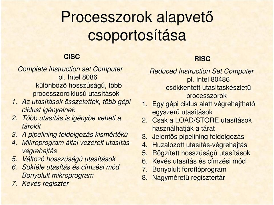 Változó hosszúságú utasítások 6. Sokféle utasítás és címzési mód Bonyolult mikroprogram 7. Kevés regiszter RISC Reduced Instruction Set Computer pl.