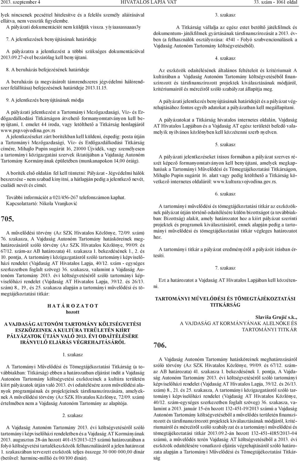 27-ével bezárólag kell benyújtani. 8. A beruházás befejezésének határideje A beruházás (a megvásárolt támrendszeres jégvédelmi hálórendszer felállítása) befejezésének határideje 2013.11.15. 9.
