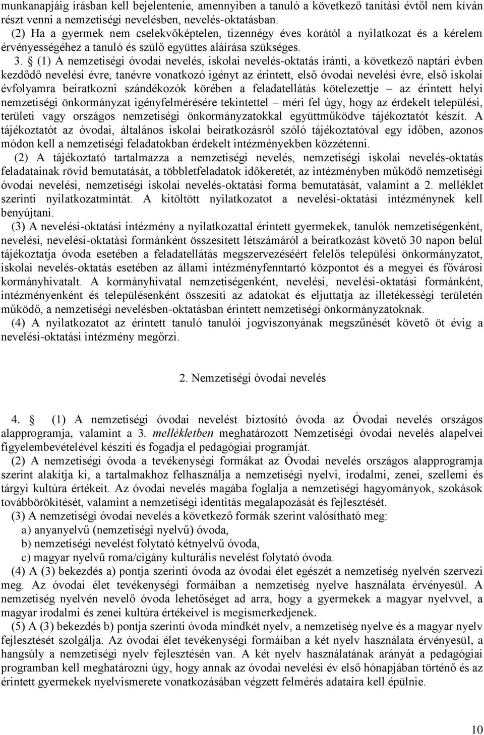 (1) A nemzetiségi óvodai nevelés, iskolai nevelés-oktatás iránti, a következő naptári évben kezdődő nevelési évre, tanévre vonatkozó igényt az érintett, első óvodai nevelési évre, első iskolai