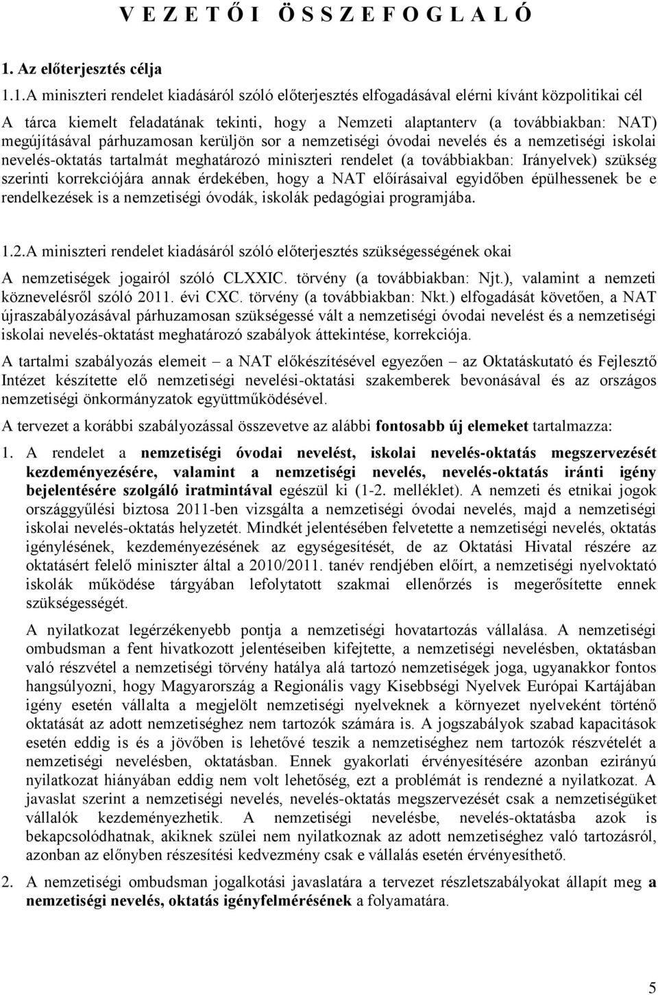 1.A miniszteri rendelet kiadásáról szóló előterjesztés elfogadásával elérni kívánt közpolitikai cél A tárca kiemelt feladatának tekinti, hogy a Nemzeti alaptanterv (a továbbiakban: NAT) megújításával