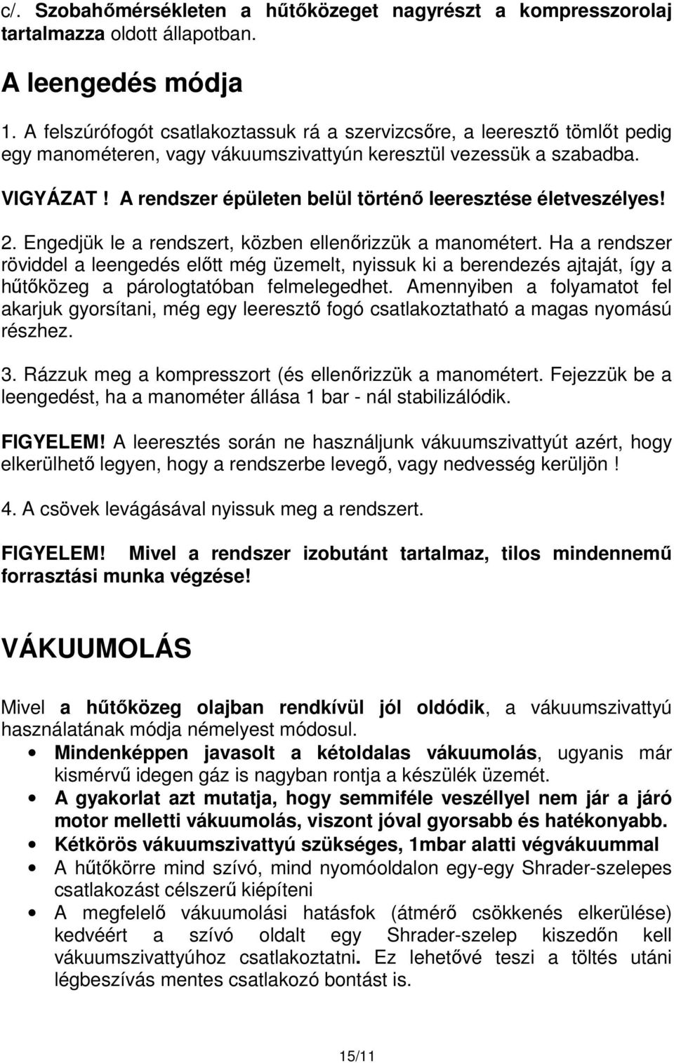 A rendszer épületen belül történő leeresztése életveszélyes! 2. Engedjük le a rendszert, közben ellenőrizzük a manométert.