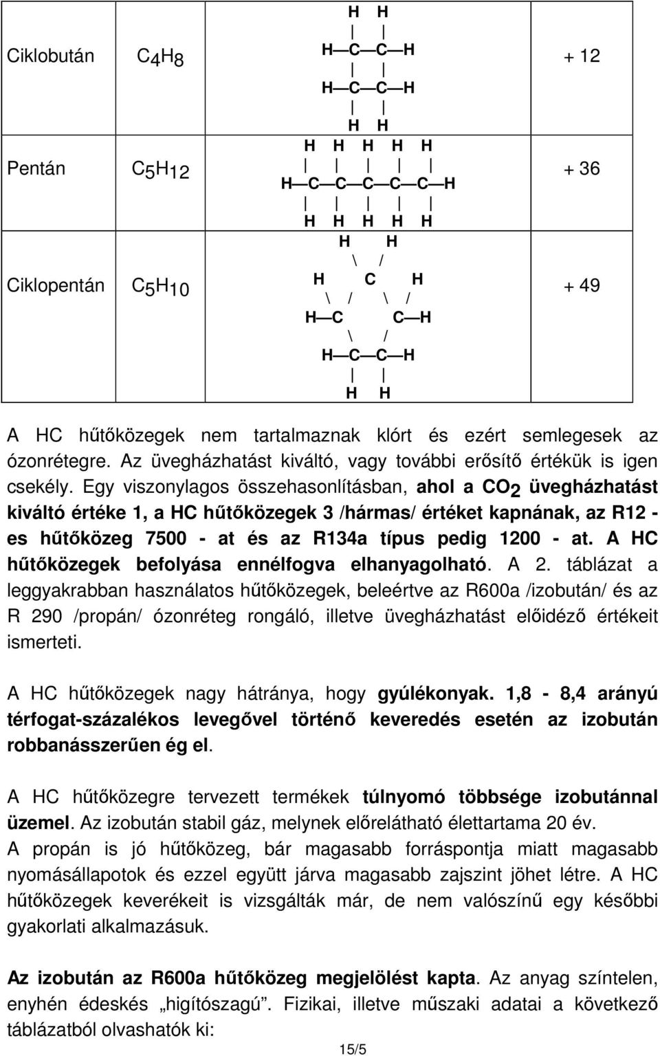 Egy viszonylagos összehasonlításban, ahol a CO2 üvegházhatást kiváltó értéke 1, a HC hűtőközegek 3 /hármas/ értéket kapnának, az R12 - es hűtőközeg 7500 - at és az R134a típus pedig 1200 - at.