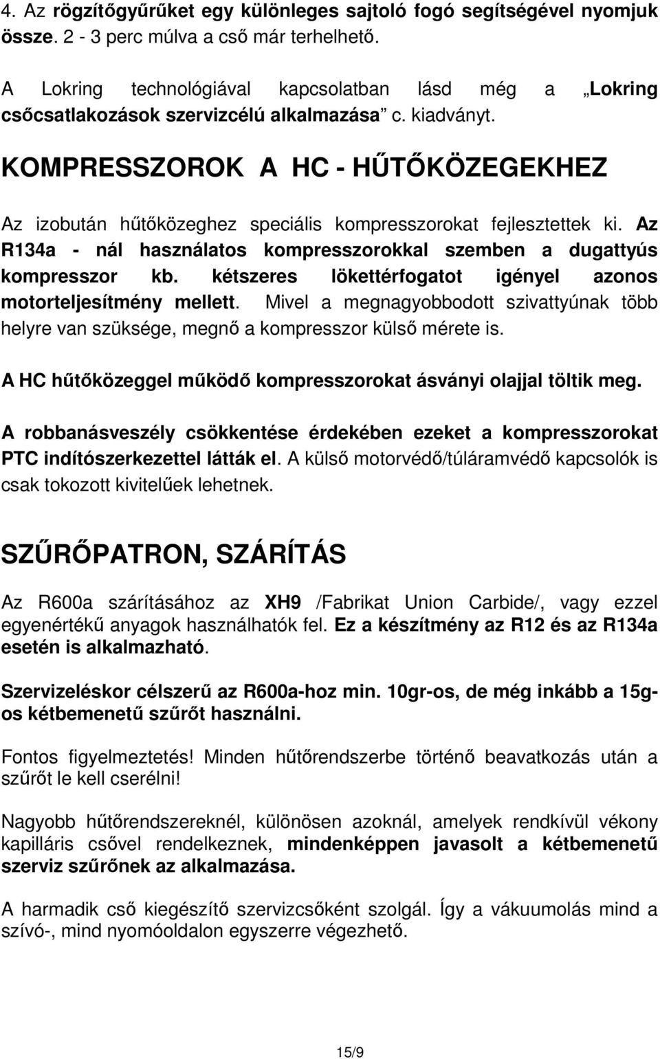 KOMPRESSZOROK A HC - HŰTŐKÖZEGEKHEZ Az izobután hűtőközeghez speciális kompresszorokat fejlesztettek ki. Az R134a - nál használatos kompresszorokkal szemben a dugattyús kompresszor kb.