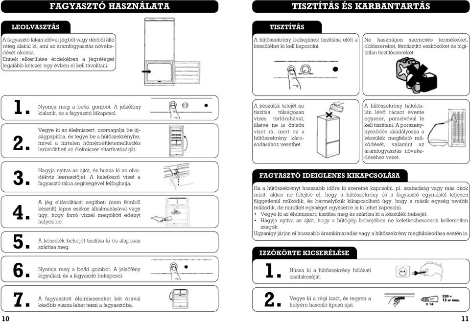 Ne használjon szemcsés termékeket, oldószereket, fémtisztító eszközöket és hígítatlan tisztítószereket. 10 3. 4. 5. 6. 7. Nyomja meg a be/ki gombot. A jelzôfény kialszik, és a fagyasztó kikapcsol.