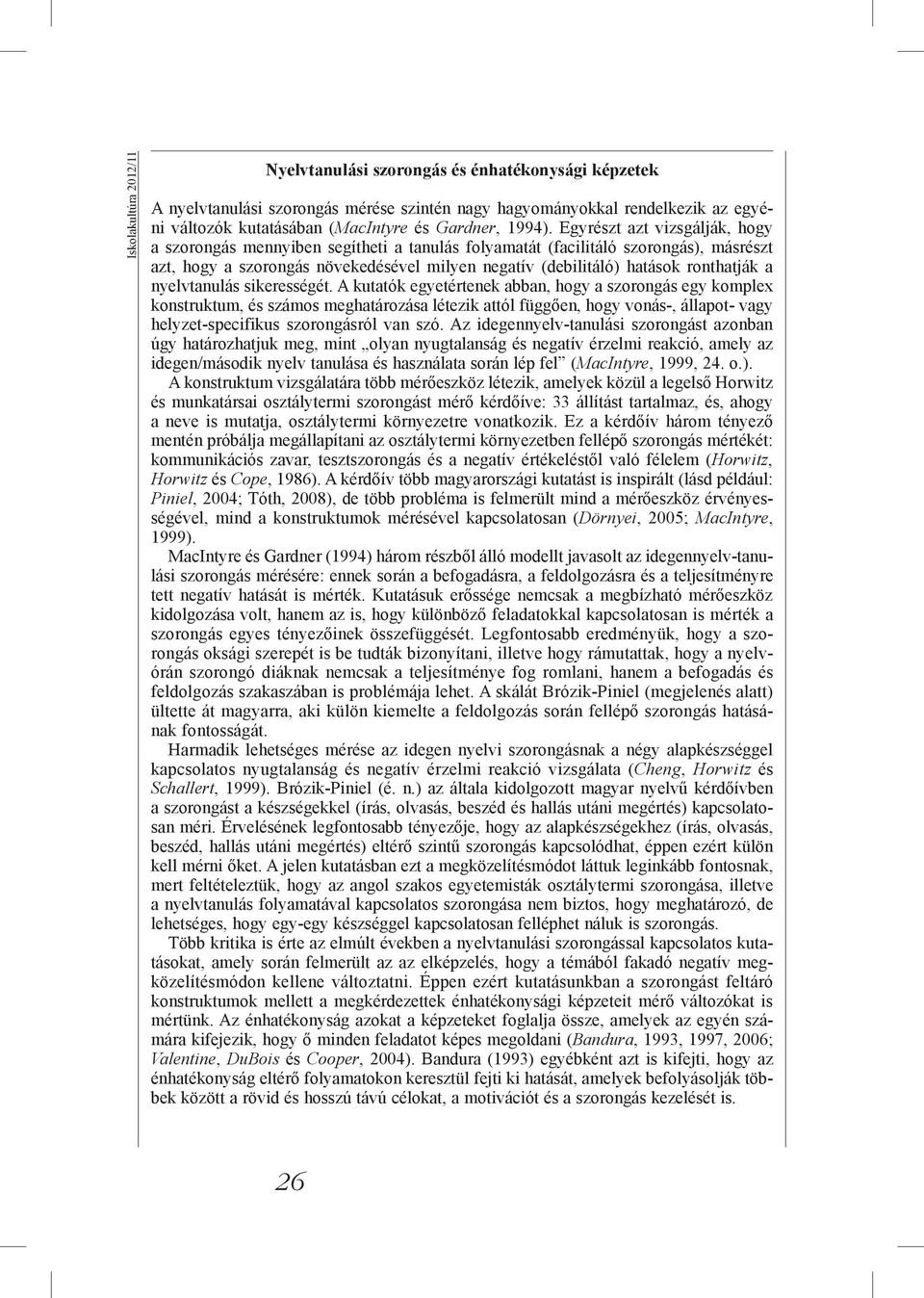 Egyrészt azt vizsgálják, hogy a szorongás mennyiben segítheti a tanulás folyamatát (facilitáló szorongás), másrészt azt, hogy a szorongás növekedésével milyen negatív (debilitáló) hatások ronthatják