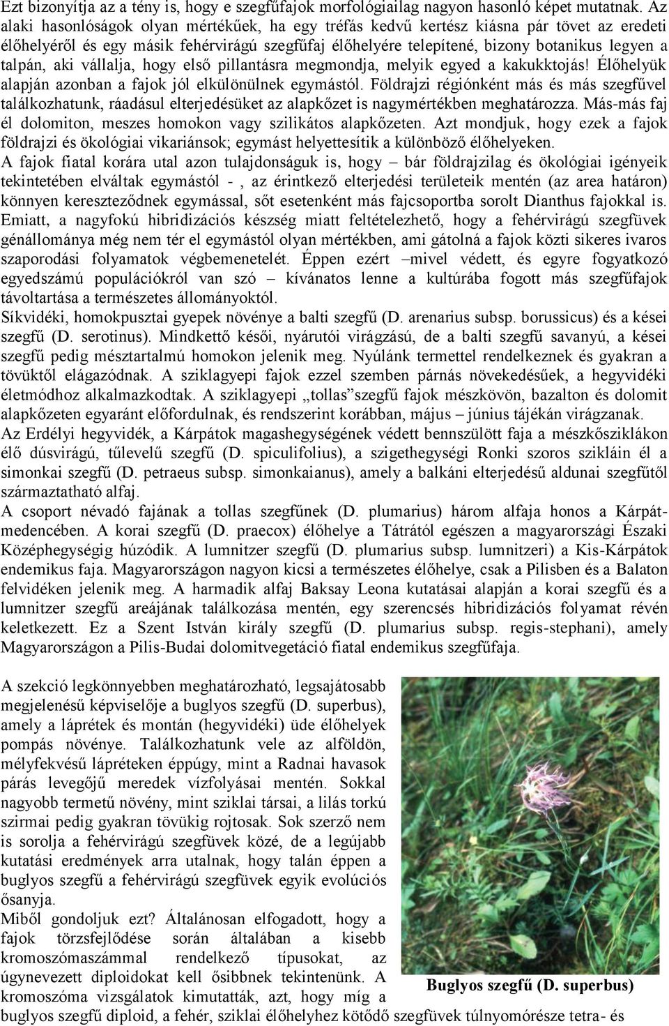aki vállalja, hogy első pillantásra megmondja, melyik egyed a kakukktojás! Élőhelyük alapján azonban a fajok jól elkülönülnek egymástól.