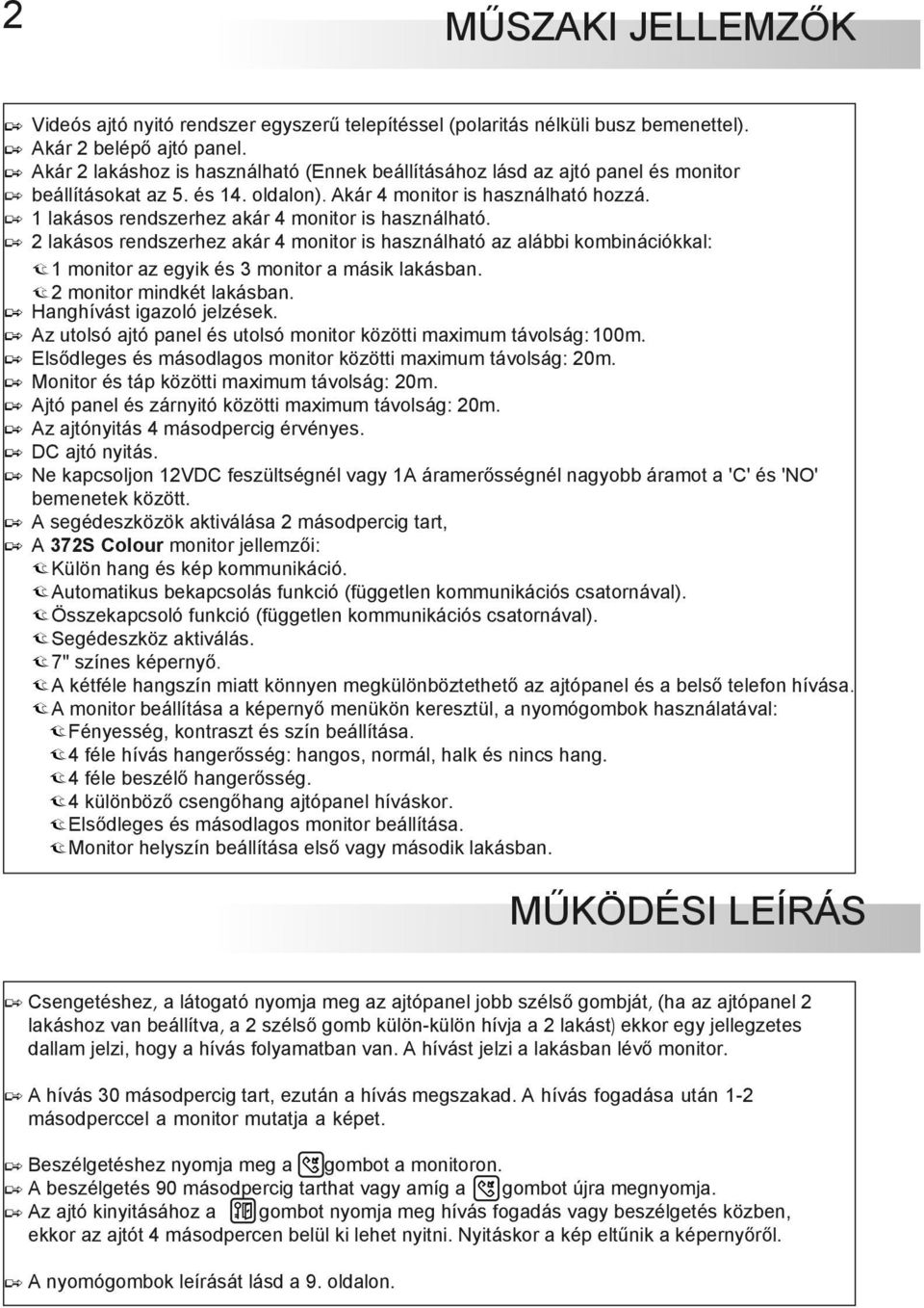 1 lakásos rendszerhez akár 4 monitor is használható. 2 lakásos rendszerhez akár 4 monitor is használható az alábbi kombinációkkal: 1 monitor az egyik és 3 monitor a másik lakásban.