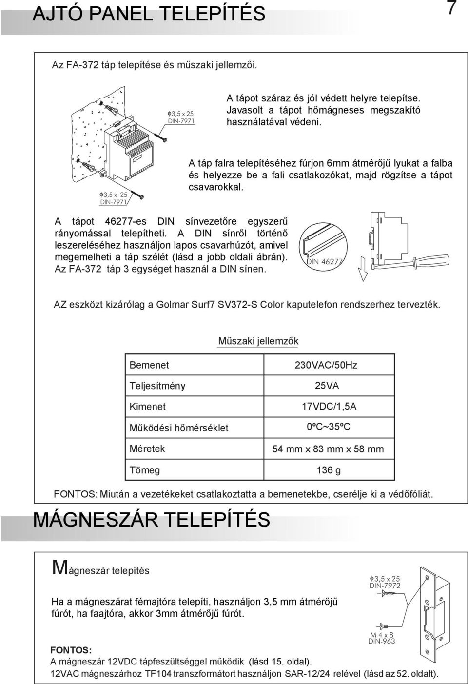 A tápot 46277-es DIN sínvezetőre egyszerű rányomással telepítheti. A DIN sínről történő leszereléséhez használjon lapos csavarhúzót, amivel megemelheti a táp szélét (lásd a jobb oldali ábrán).