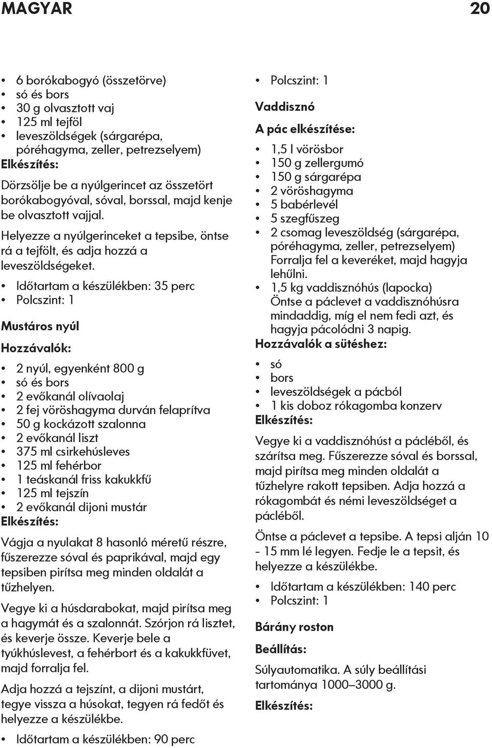 Időtartam a készülékben: 35 perc Mustáros nyúl 2 nyúl, egyenként 800 g só és bors 2 evőkanál olívaolaj 2 fej vöröshagyma durván felaprítva 50 g kockázott szalonna 2 evőkanál liszt 375 ml