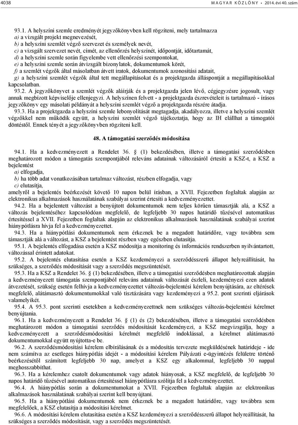 A helyszíni szemle eredményét jegyzőkönyvben kell rögzíteni, mely tartalmazza a) a vizsgált projekt megnevezését, b) a helyszíni szemlét végző szervezet és személyek nevét, c) a vizsgált szervezet