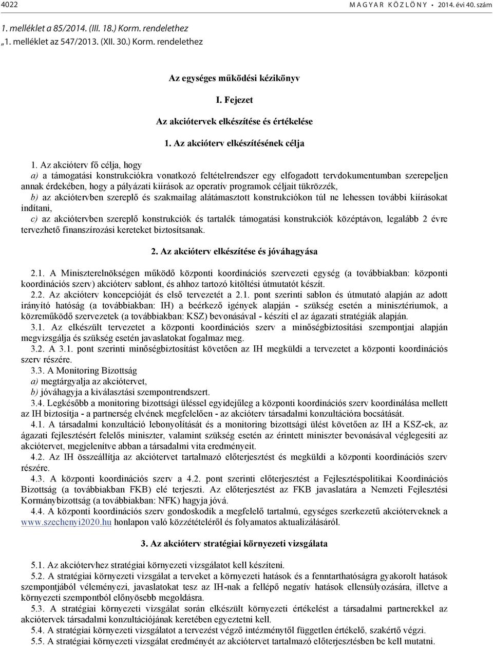 Az akcióterv fő célja, hogy a) a támogatási konstrukciókra vonatkozó feltételrendszer egy elfogadott tervdokumentumban szerepeljen annak érdekében, hogy a pályázati kiírások az operatív programok