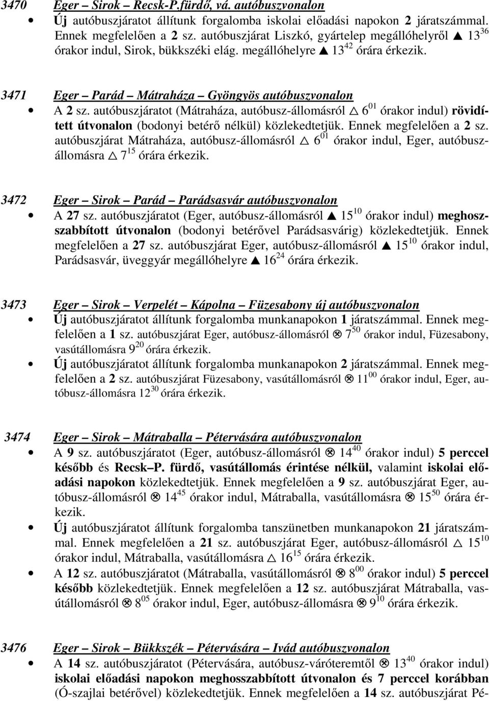 autóbuszjáratot (Mátraháza, autóbusz-állomásról - 6 01 órakor indul) rövidített útvonalon (bodonyi betérő nélkül) közlekedtetjük. Ennek megfelelően a 2 sz.