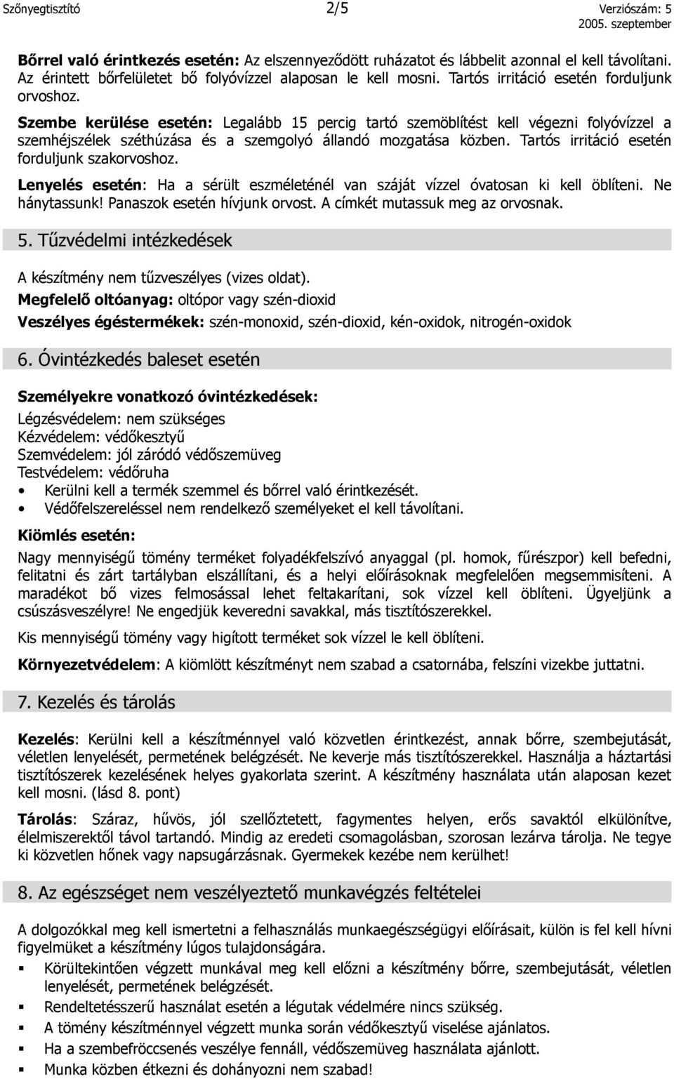 Tartós irritáció esetén forduljunk szakorvoshoz. Lenyelés esetén: Ha a sérült eszméleténél van száját vízzel óvatosan ki kell öblíteni. Ne hánytassunk! Panaszok esetén hívjunk orvost.