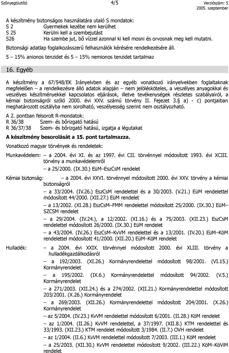 Egyéb A készítmény a 67/548/EK Irányelvben és az egyéb vonatkozó irányelvekben foglaltaknak megfelelően a rendelkezésre álló adatok alapján nem jelölésköteles, a veszélyes anyagokkal és veszélyes