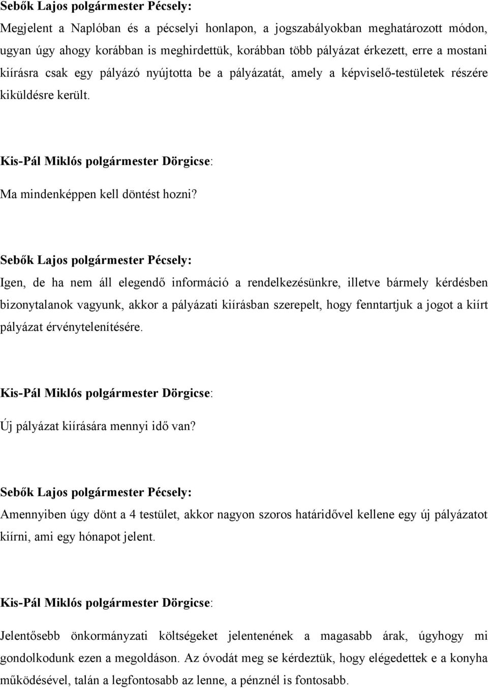 Igen, de ha nem áll elegendő információ a rendelkezésünkre, illetve bármely kérdésben bizonytalanok vagyunk, akkor a pályázati kiírásban szerepelt, hogy fenntartjuk a jogot a kiírt pályázat