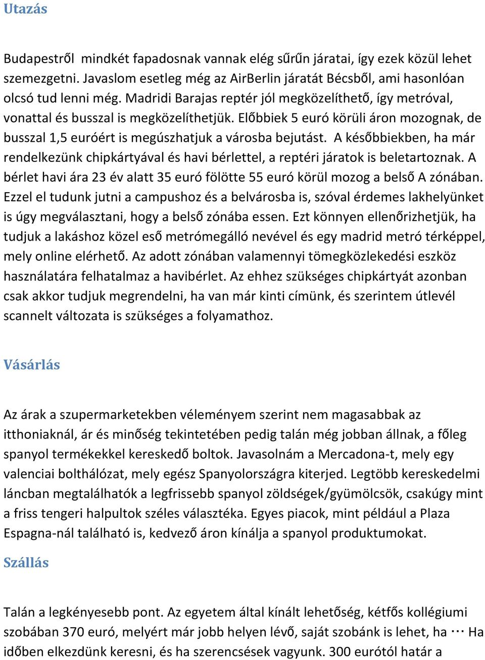 A későbbiekben, ha már rendelkezünk chipkártyával és havi bérlettel, a reptéri járatok is beletartoznak. A bérlet havi ára 23 év alatt 35 euró fölötte 55 euró körül mozog a belsőa zónában.