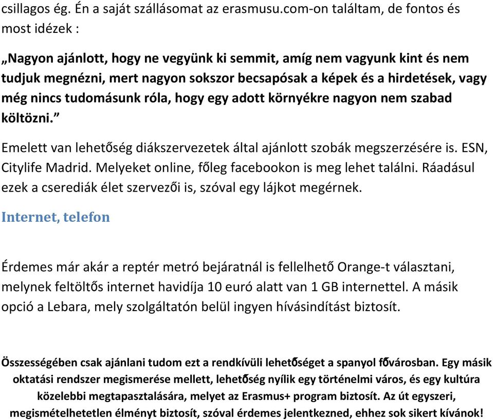 nincs tudomásunk róla, hogy egy adott környékre nagyon nem szabad költözni. Emelett van lehetőség diákszervezetek által ajánlott szobák megszerzésére is. ESN, Citylife Madrid.