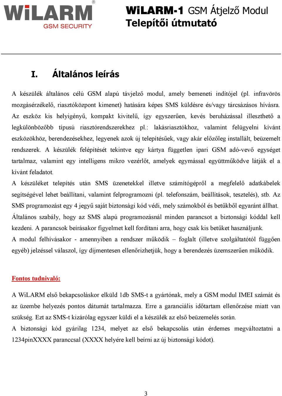 Az eszköz kis helyigényő, kompakt kivitelő, így egyszerően, kevés beruházással illeszthetı a legkülönbözıbb típusú riasztórendszerekhez pl.