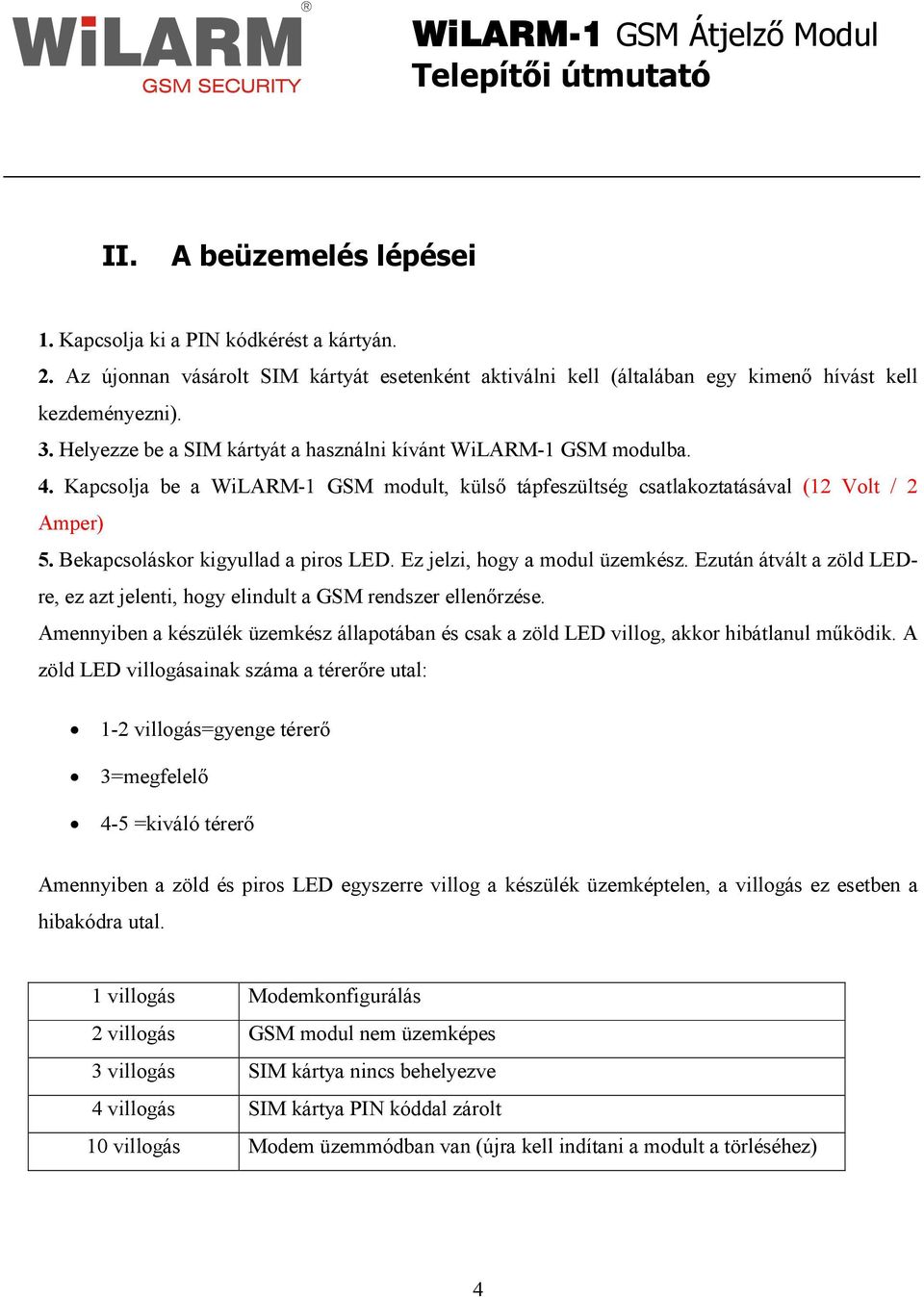 Bekapcsoláskor kigyullad a piros LED. Ez jelzi, hogy a modul üzemkész. Ezután átvált a zöld LEDre, ez azt jelenti, hogy elindult a GSM rendszer ellenırzése.