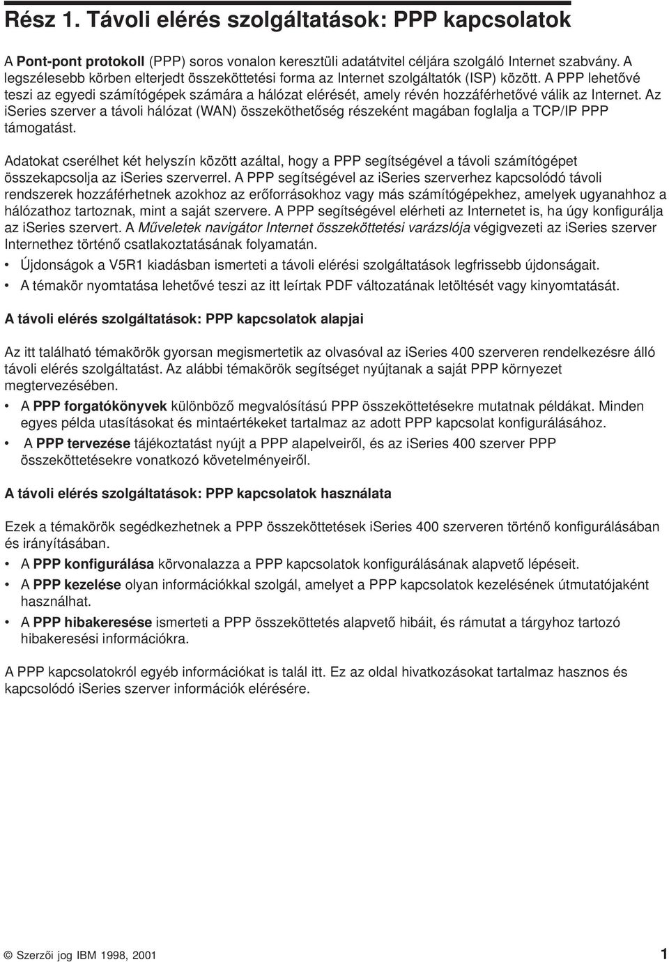 A PPP lehetőé teszi az egyedi számítógépek számára a hálózat elérését, amely réén hozzáférhetőé álik az Internet.