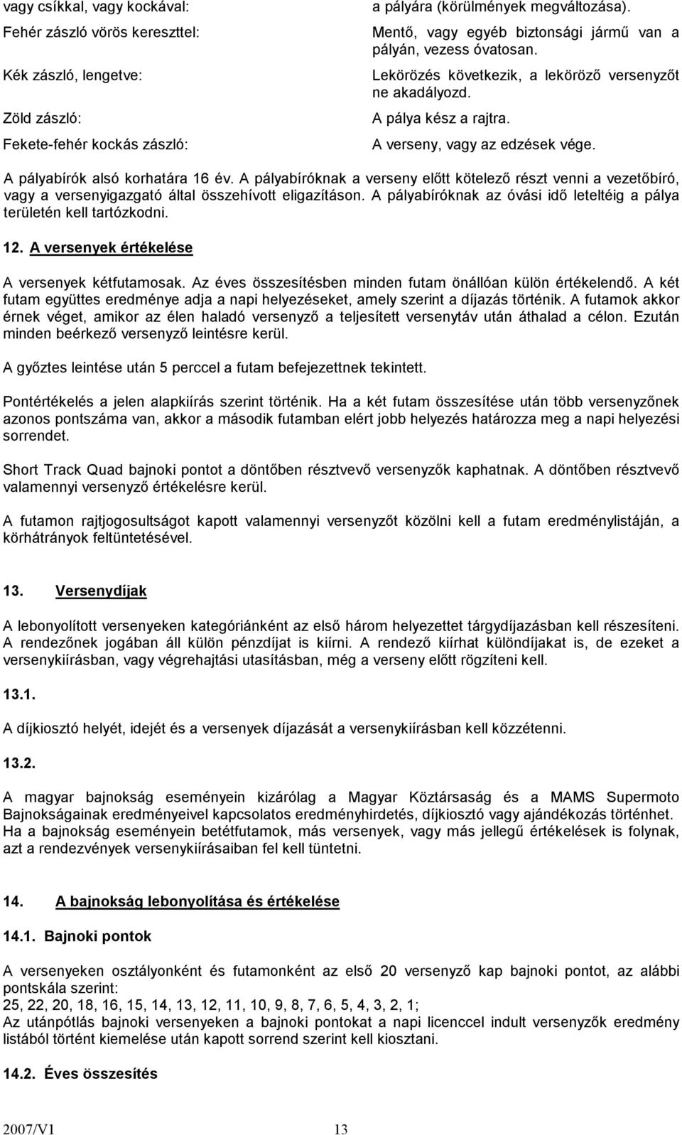 A pályabírók alsó korhatára 16 év. A pályabíróknak a verseny előtt kötelező részt venni a vezetőbíró, vagy a versenyigazgató által összehívott eligazításon.