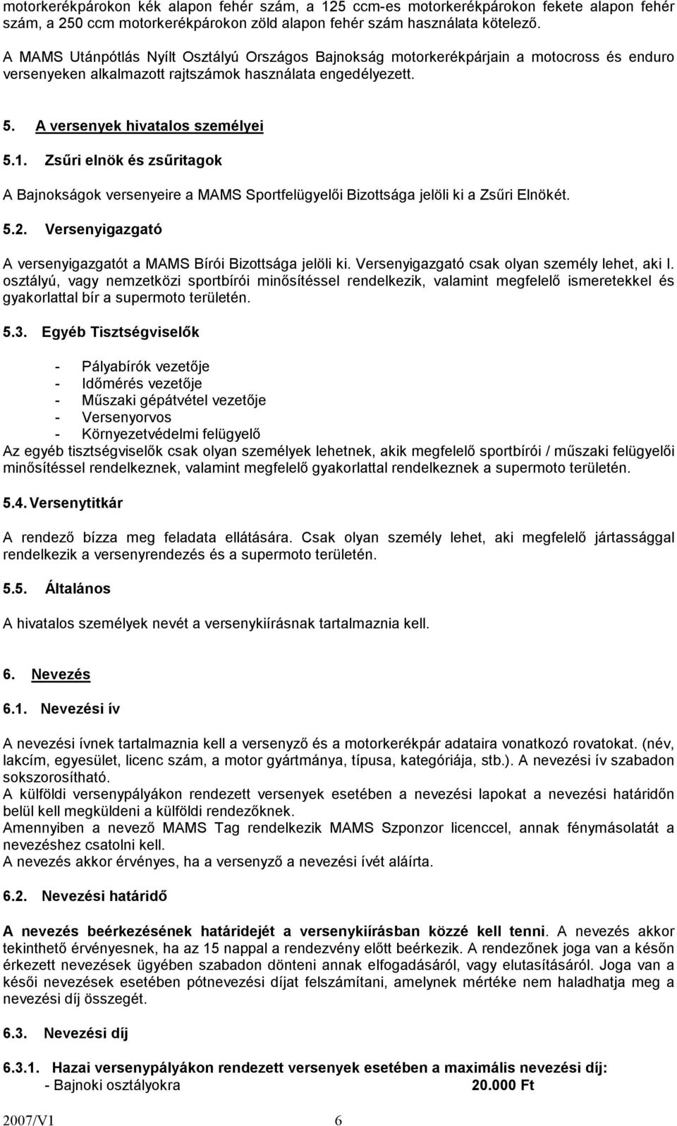 Zsűri elnök és zsűritagok A Bajnokságok versenyeire a MAMS Sportfelügyelői Bizottsága jelöli ki a Zsűri Elnökét. 5.2. Versenyigazgató A versenyigazgatót a MAMS Bírói Bizottsága jelöli ki.
