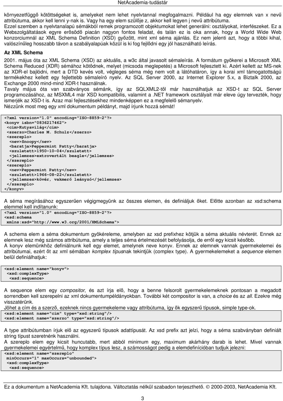 Ez a Webszolgáltatások egyre ersöd piacán nagyon fontos feladat, és talán ez is oka annak, hogy a World Wide Web konzorciumnál az XML Schema Definition (XSD) gyzött, mint xml séma ajánlás.