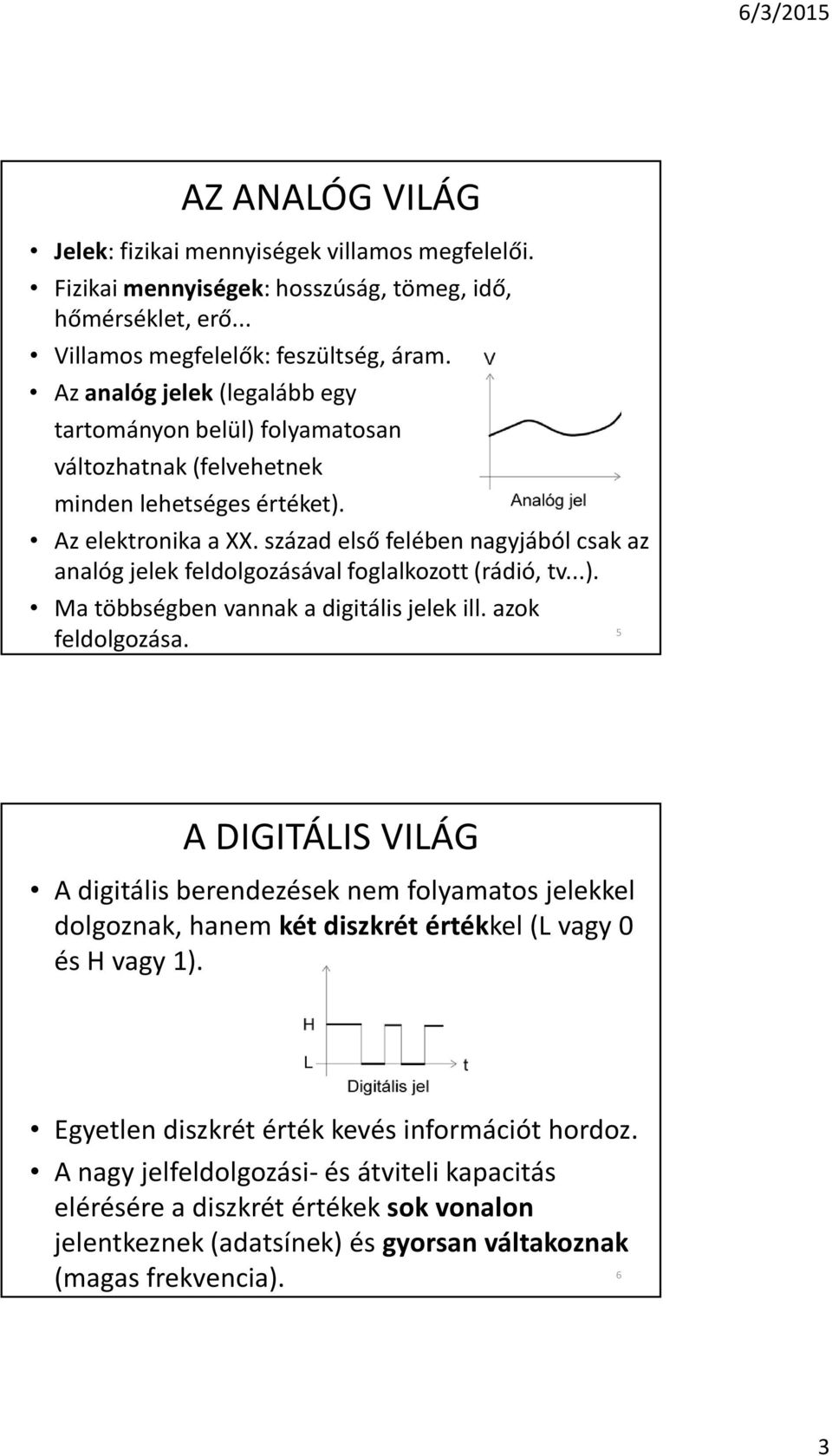 század elsõ felében nagyjából csak az analóg jelek feldolgozásával foglalkozott (rádió, tv...). Ma többségben vannak a digitális jelek ill. azok feldolgozása.