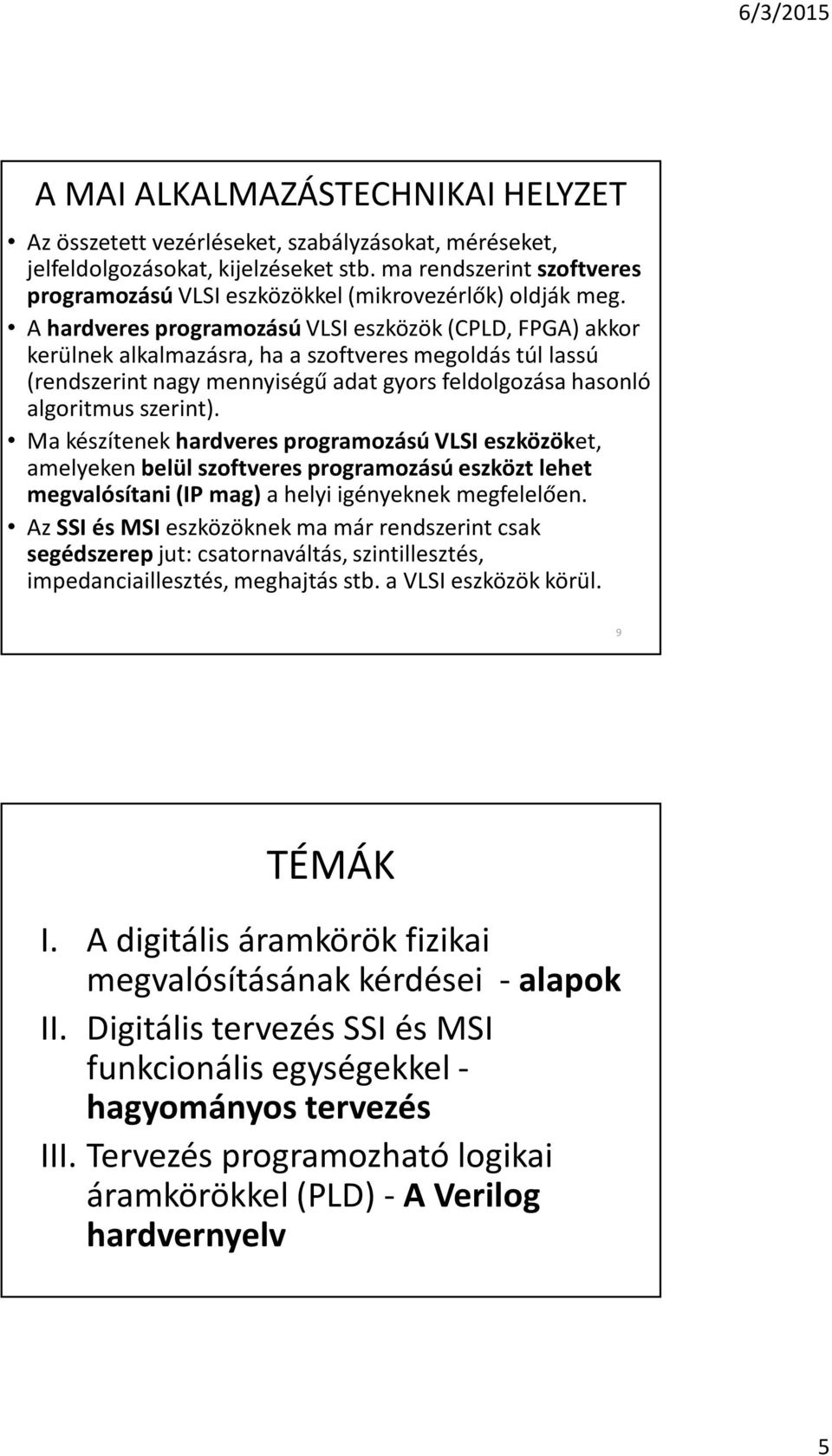A hardveres programozású VLSI eszközök (CPLD, FPGA) akkor kerülnek alkalmazásra, ha a szoftveres megoldás túl lassú (rendszerint nagy mennyiségû adat gyors feldolgozása hasonló algoritmus szerint).