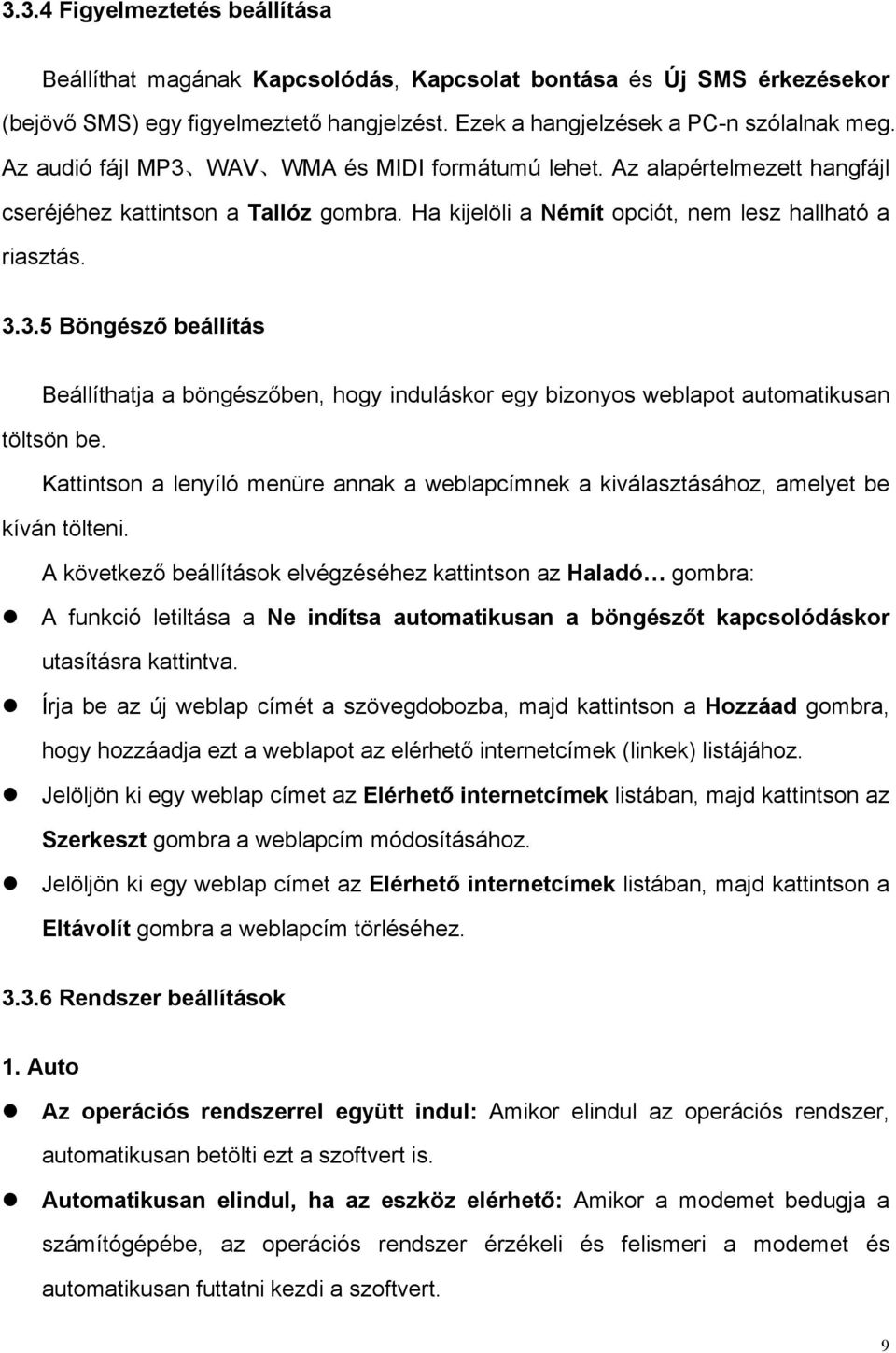 beállítás Beállíthatja a böngész!ben, hogy induláskor egy bizonyos weblapot automatikusan töltsön be. Kattintson a lenyíló menüre annak a weblapcímnek a kiválasztásához, amelyet be kíván tölteni.