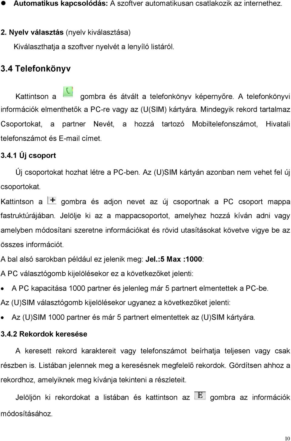 Mindegyik rekord tartalmaz Csoportokat, a partner Nevét, a hozzá tartozó Mobiltelefonszámot, Hivatali telefonszámot és E-mail címet. 3.4.1 Új csoport Új csoportokat hozhat létre a PC-ben.