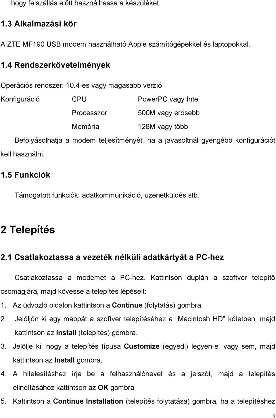 sebb 128M vagy több Befolyásolhatja a modem teljesítményét, ha a javasoltnál gyengébb konfigurációt kell használni. 1.5 Funkciók Támogatott funkciók: adatkommunikáció, üzenetküldés stb. 2 Telepítés 2.
