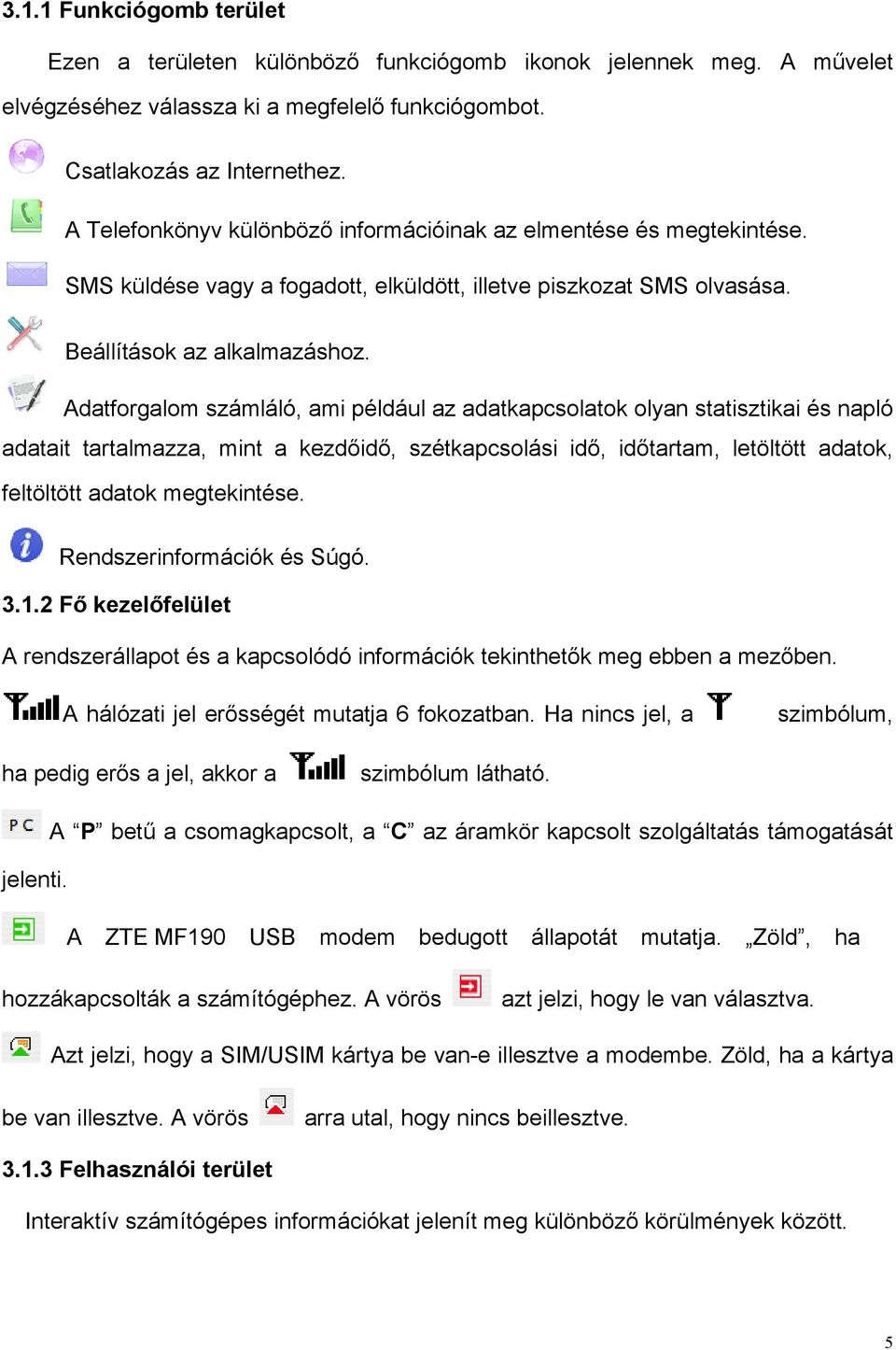 Adatforgalom számláló, ami például az adatkapcsolatok olyan statisztikai és napló adatait tartalmazza, mint a kezd!id!, szétkapcsolási id!, id!tartam, letöltött adatok, feltöltött adatok megtekintése.