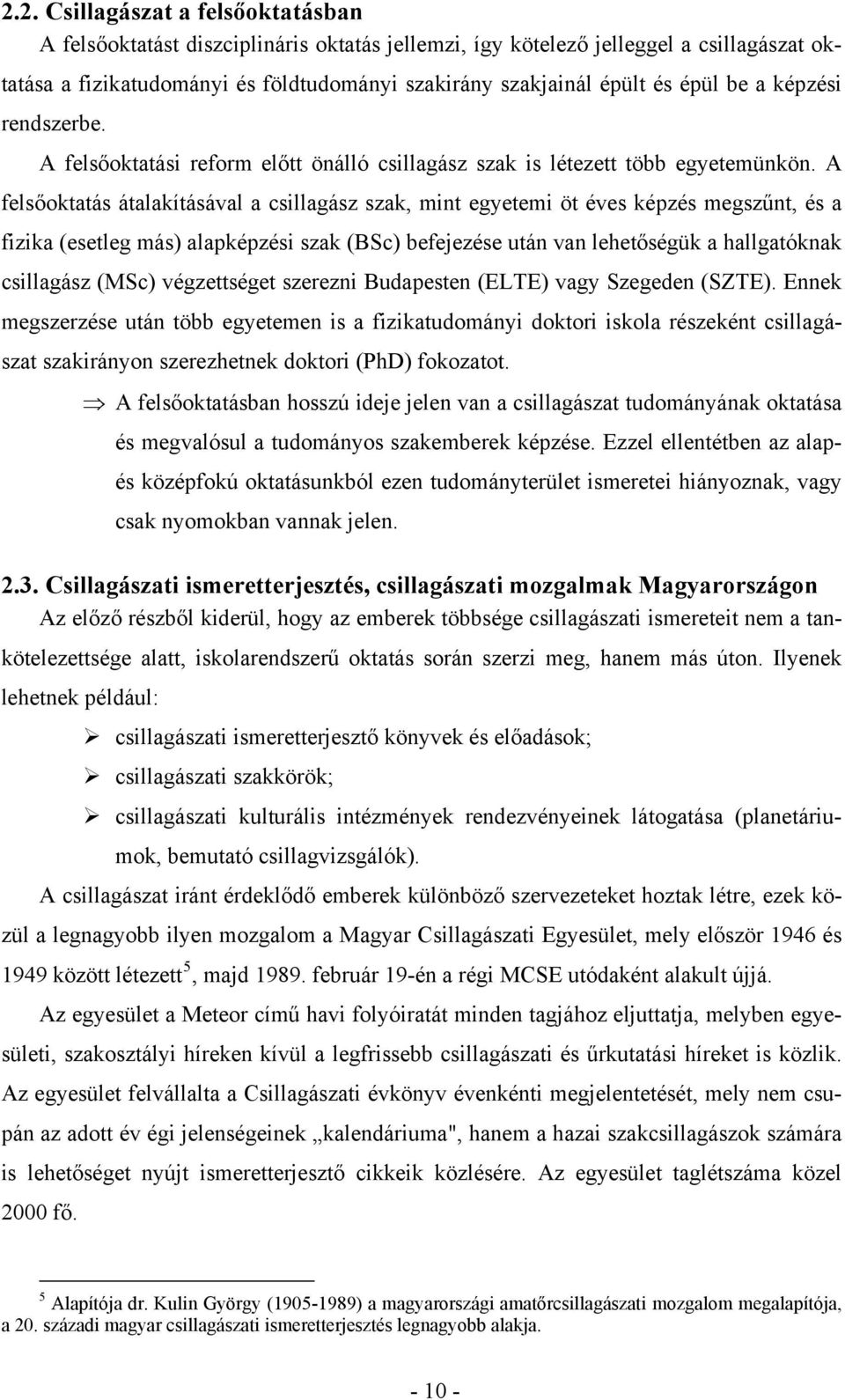 A felsőoktatás átalakításával a csillagász szak, mint egyetemi öt éves képzés megszűnt, és a fizika (esetleg más) alapképzési szak (BSc) befejezése után van lehetőségük a hallgatóknak csillagász