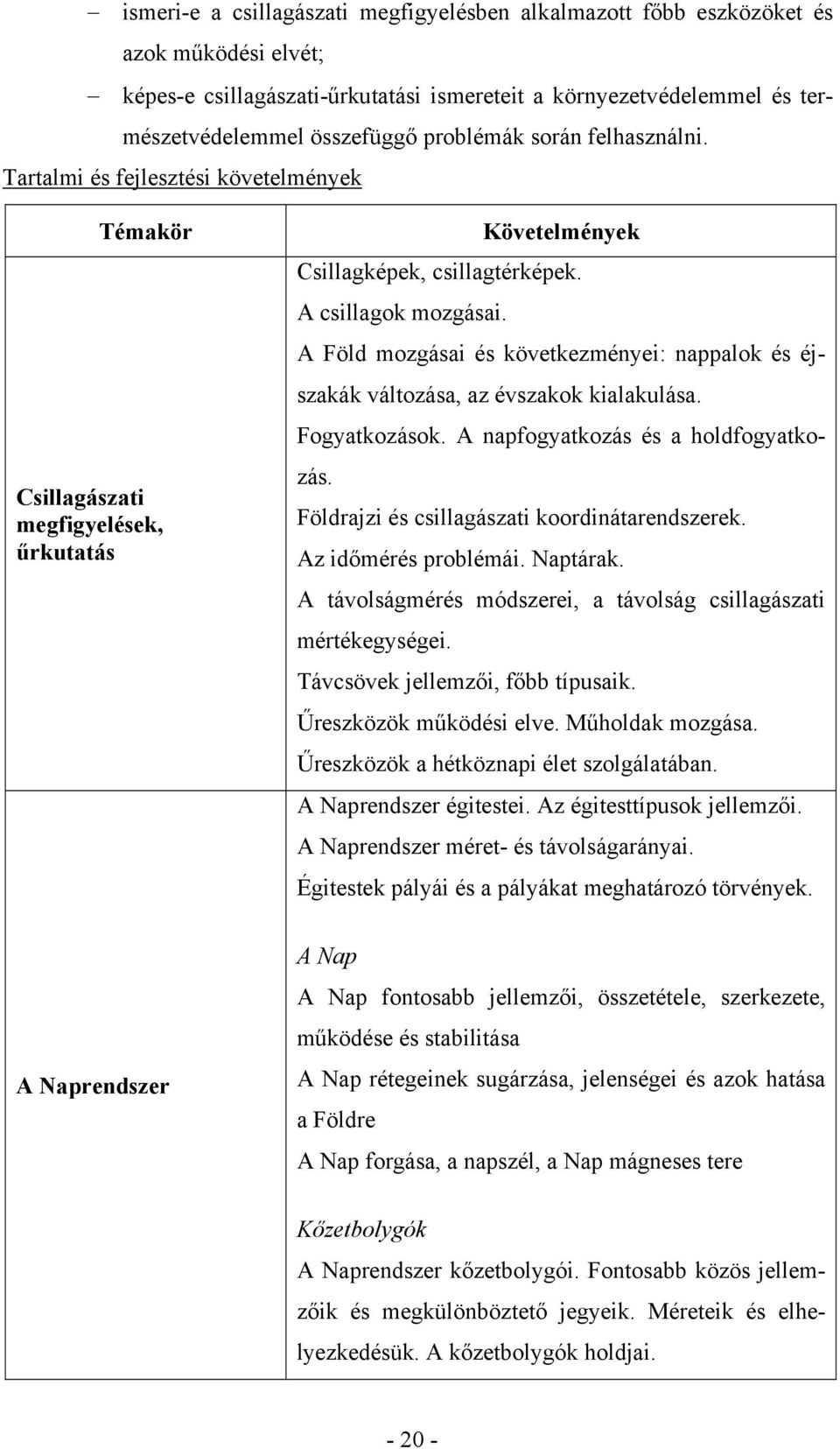 A Föld mozgásai és következményei: nappalok és éjszakák változása, az évszakok kialakulása. Fogyatkozások. A napfogyatkozás és a holdfogyatkozás. Földrajzi és csillagászati koordinátarendszerek.