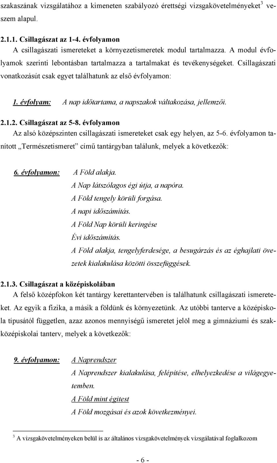 Csillagászati vonatkozásút csak egyet találhatunk az első évfolyamon: 1. évfolyam: A nap időtartama, a napszakok váltakozása, jellemzői. 2.1.2. Csillagászat az 5-8.