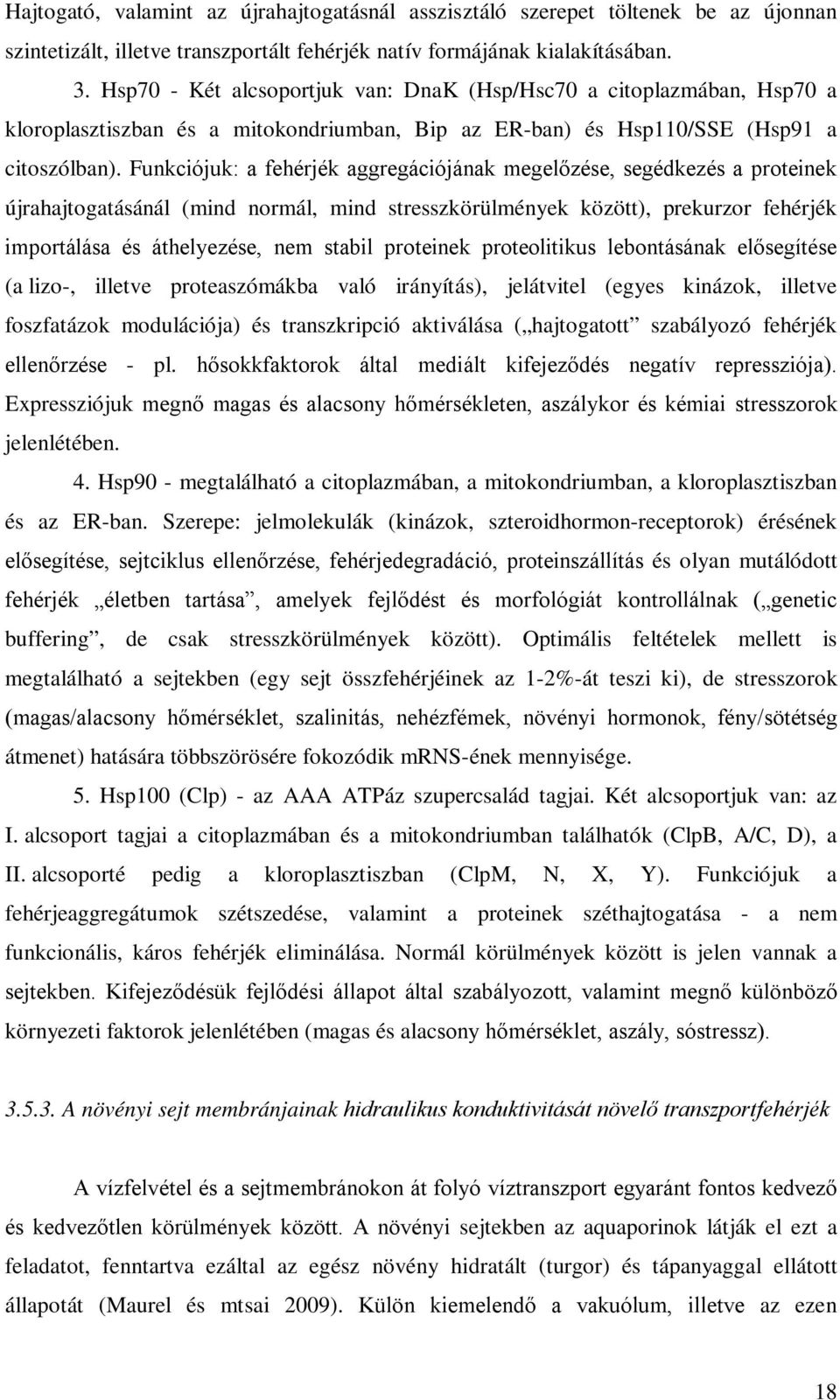 Funkciójuk: a fehérjék aggregációjának megelőzése, segédkezés a proteinek újrahajtogatásánál (mind normál, mind stresszkörülmények között), prekurzor fehérjék importálása és áthelyezése, nem stabil