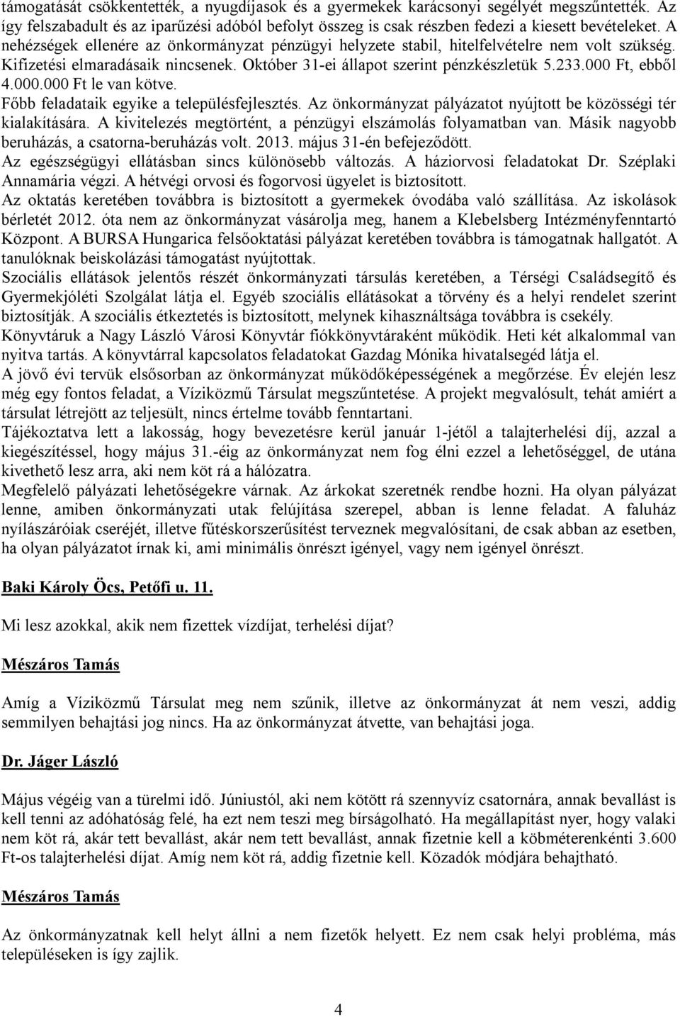 000.000 Ft le van kötve. Főbb feladataik egyike a településfejlesztés. Az önkormányzat pályázatot nyújtott be közösségi tér kialakítására.