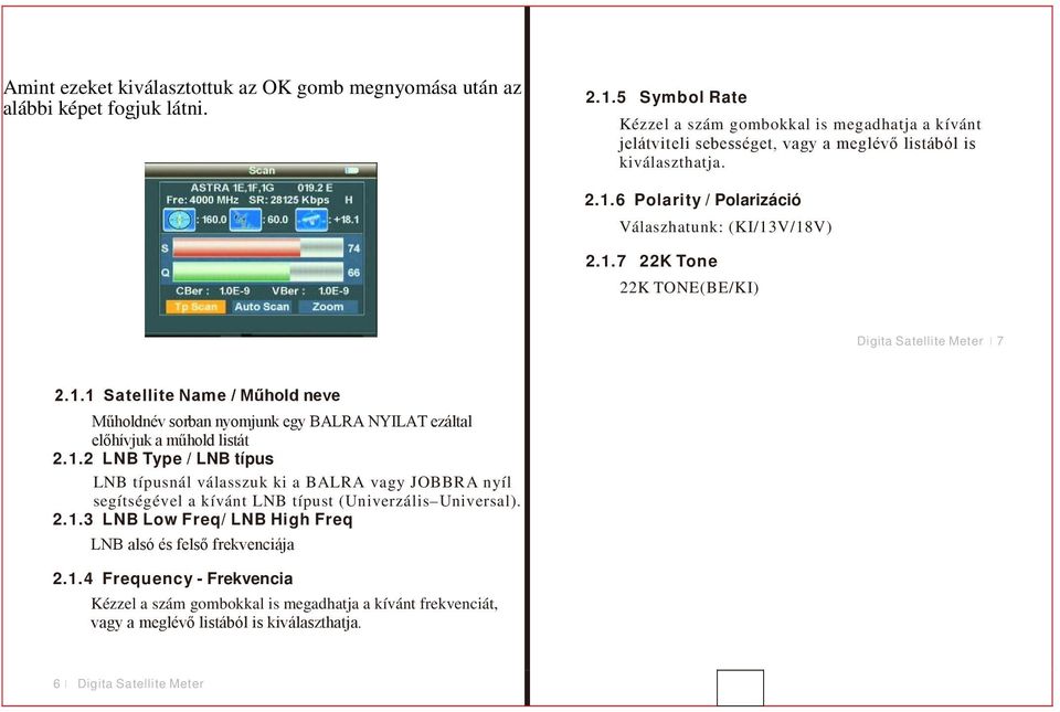 1.1 Satellite Name / Műhold neve Műholdnév sorban nyomjunk egy BALRA NYILAT ezáltal előhívjuk a műhold listát 2.1.2 LNB Type / LNB típus LNB típusnál válasszuk ki a BALRA vagy JOBBRA nyíl segítségével a kívánt LNB típust (Univerzális Universal).