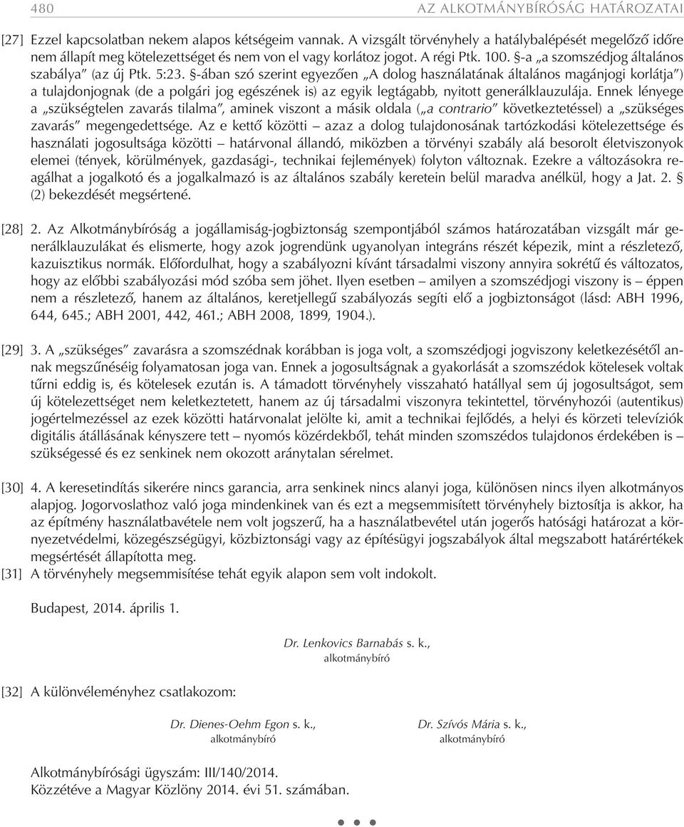 -ában szó szerint egyezően A dolog használatának általános magánjogi korlátja ) a tulajdonjognak (de a polgári jog egészének is) az egyik legtágabb, nyitott generálklauzulája.