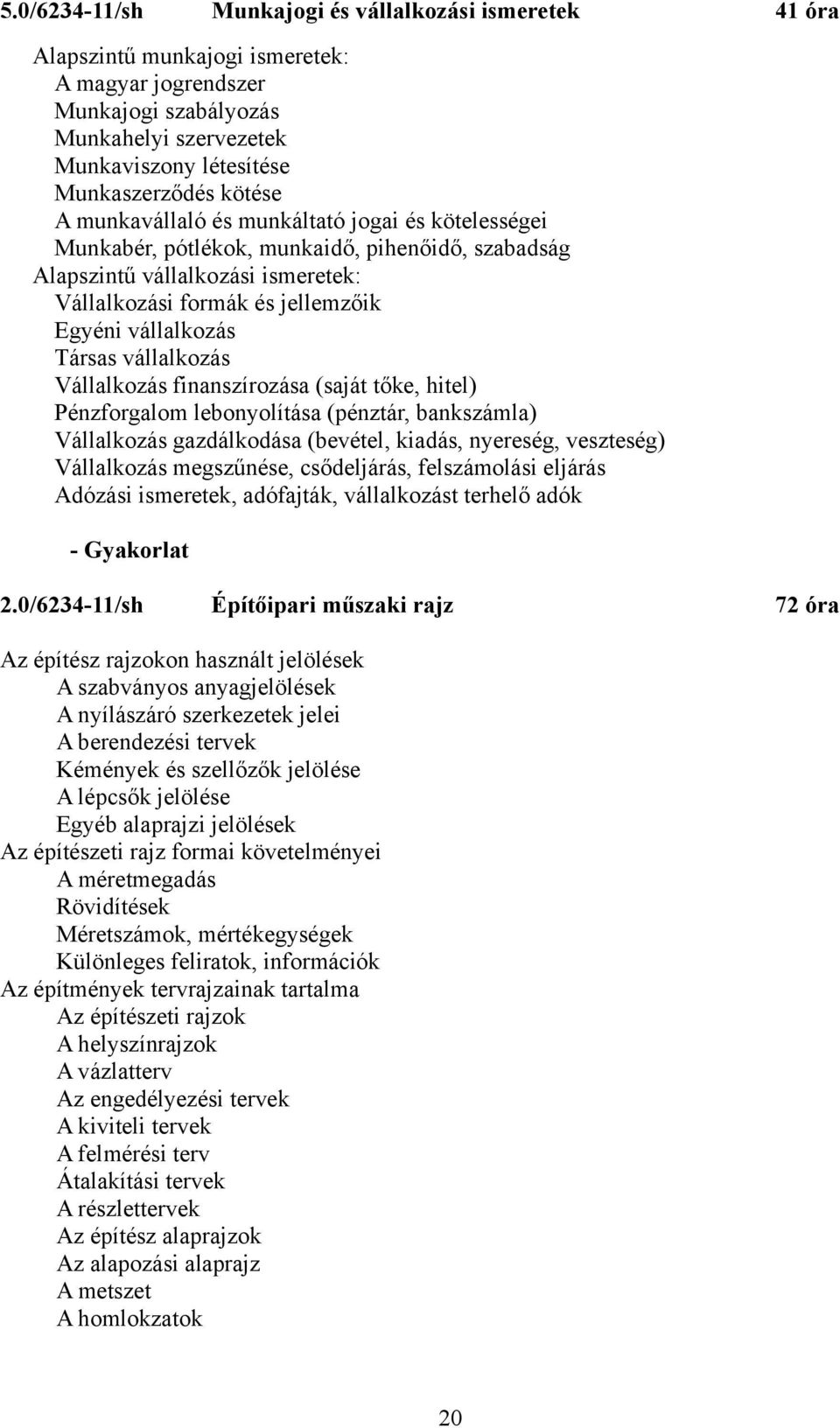 Társas vállalkozás Vállalkozás finanszírozása (saját tőke, hitel) Pénzforgalom lebonyolítása (pénztár, bankszámla) Vállalkozás gazdálkodása (bevétel, kiadás, nyereség, veszteség) Vállalkozás