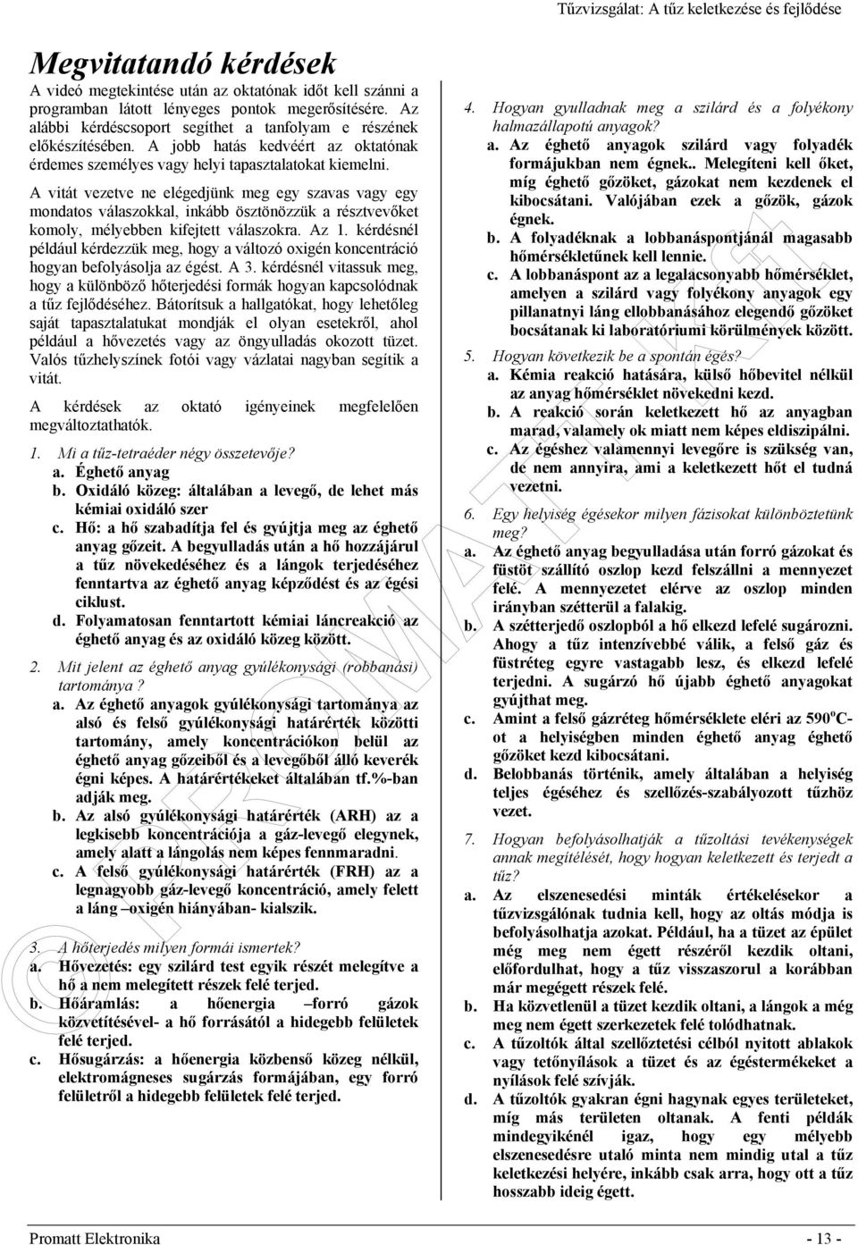A vitát vezetve ne elégedjünk meg egy szavas vagy egy mondatos válaszokkal, inkább ösztönözzük a résztvevőket komoly, mélyebben kifejtett válaszokra. Az 1.
