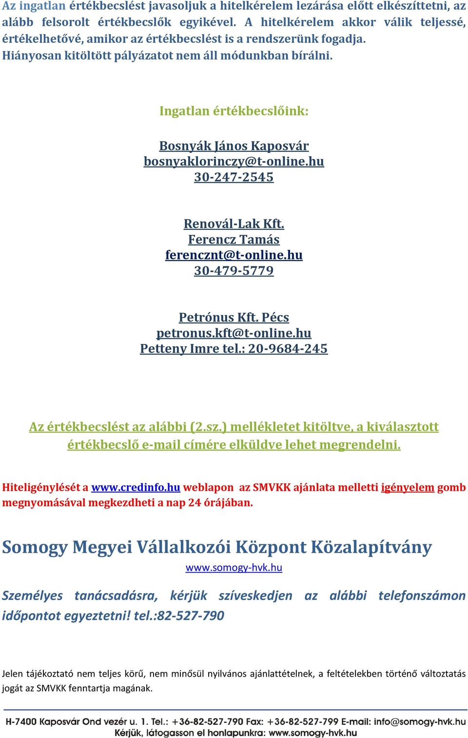 Ingatlan értékbecslőink: Bosnyák János Kaposvár bosnyaklorinczy@t-online.hu 30-247-2545 Renovál-Lak Kft. Ferencz Tamás ferencznt@t-online.hu 30-479-5779 Petrónus Kft. Pécs petronus.kft@t-online.