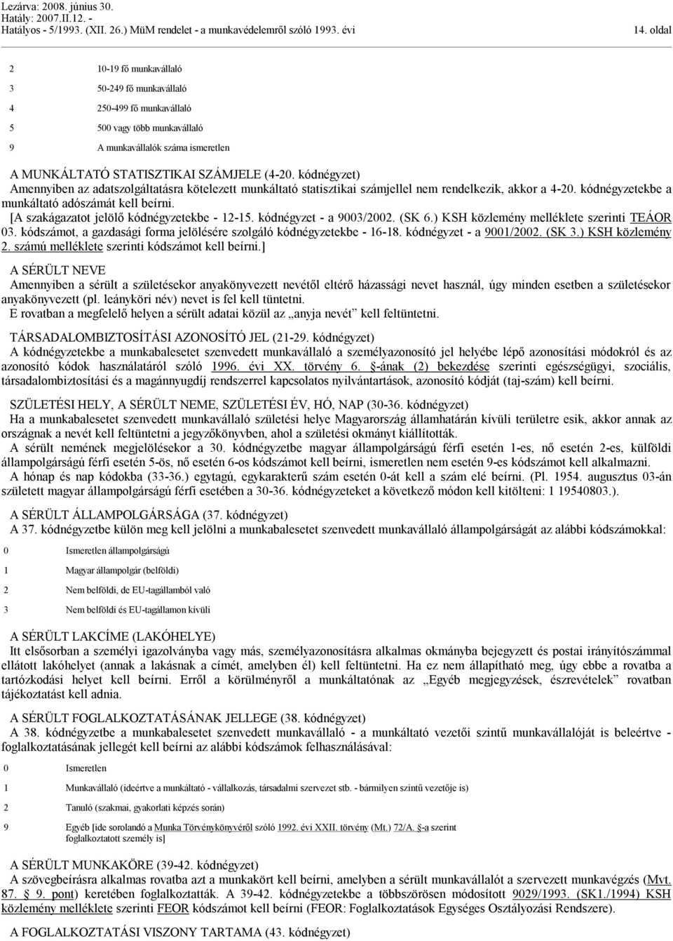 [A szakágazatot jelölő kódnégyzetekbe - 12-15. kódnégyzet - a 9003/2002. (SK 6.) KSH közlemény melléklete szerinti TEÁOR 03. kódszámot, a gazdasági forma jelölésére szolgáló kódnégyzetekbe - 16-18.