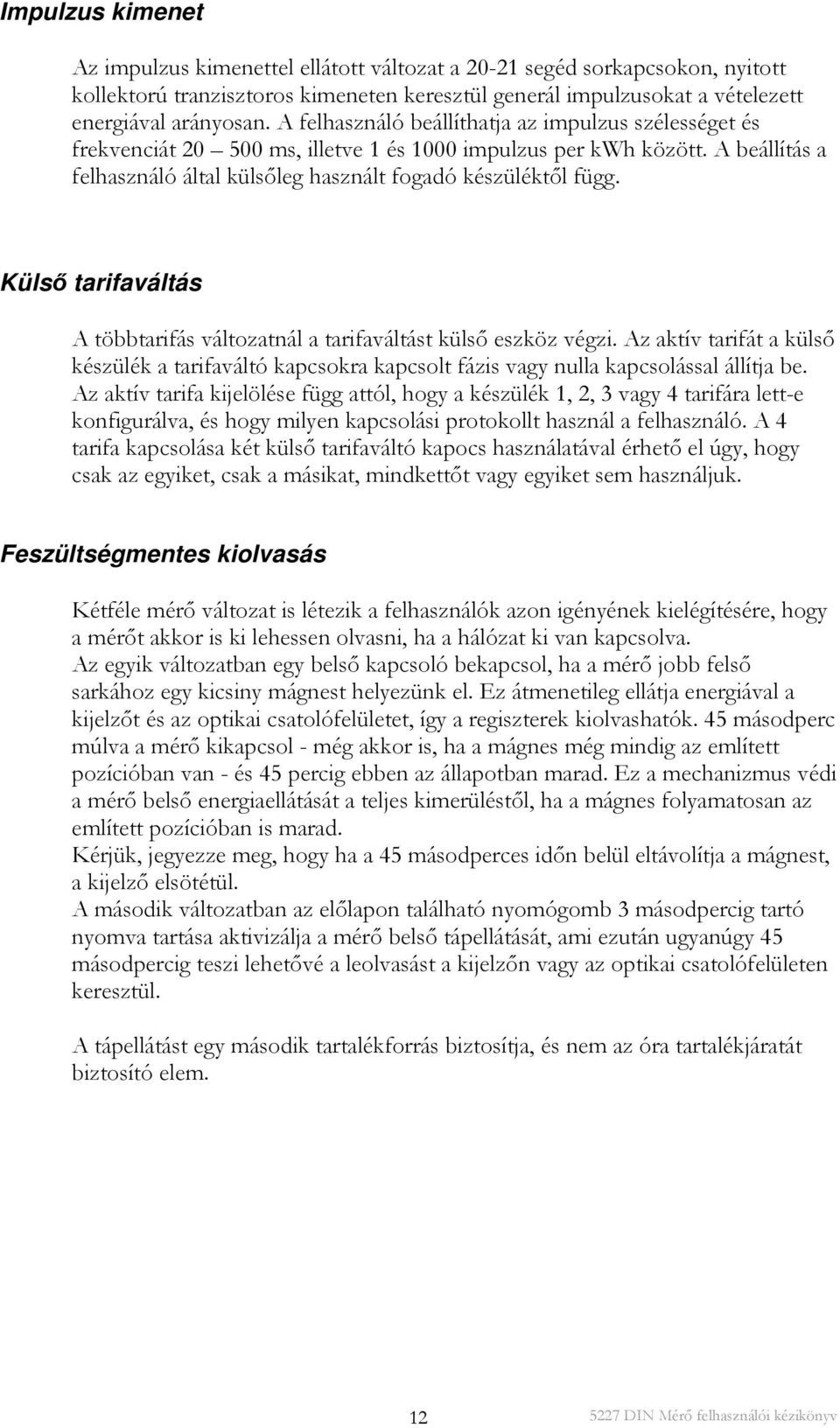 Külső tarifaváltás A többtarifás változatnál a tarifaváltást külső eszköz végzi. Az aktív tarifát a külső készülék a tarifaváltó kapcsokra kapcsolt fázis vagy nulla kapcsolással állítja be.